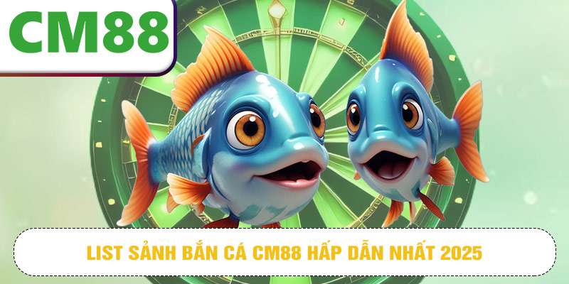 List sảnh bắn cá CM88 hấp dẫn nhất 2025