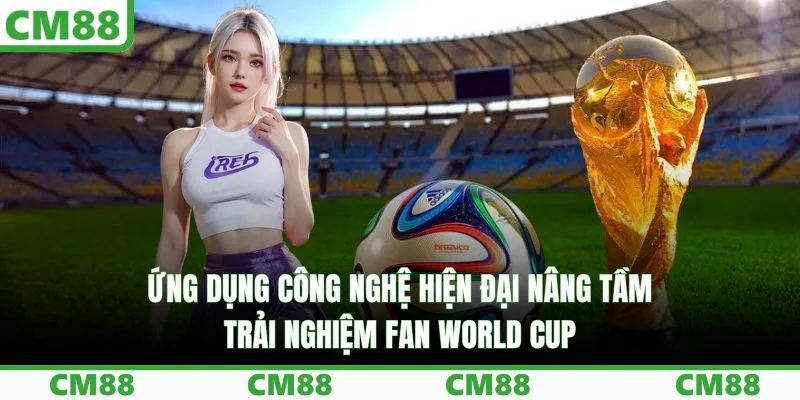 Ứng dụng công nghệ hiện đại nâng tầm trải nghiệm fan World Cup